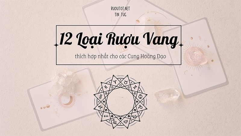 12 Loại Rượu Vang Thích Hợp Nhất Cho Các Cung Hoàng Đạo